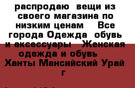 распродаю  вещи из своего магазина по низким ценам  - Все города Одежда, обувь и аксессуары » Женская одежда и обувь   . Ханты-Мансийский,Урай г.